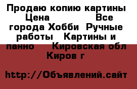 Продаю копию картины › Цена ­ 201 000 - Все города Хобби. Ручные работы » Картины и панно   . Кировская обл.,Киров г.